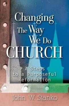 Changing the Way We Do Church: 7 Steps to a Purposeful Reformation - Stanko, John W.