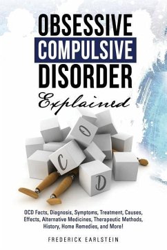 Obsessive Compulsive Disorder Explained: OCD Facts, Diagnosis, Symptoms, Treatment, Causes, Effects, Alternative Medicines, Therapeutic Methods, Histo - Earlstein, Frederick