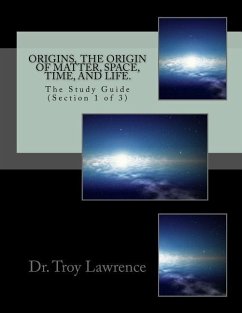 Origins, The Origin of Matter, Space, Time, and Life: The Study Guide (Section 1 of 3) - Lawrence, Troy E.