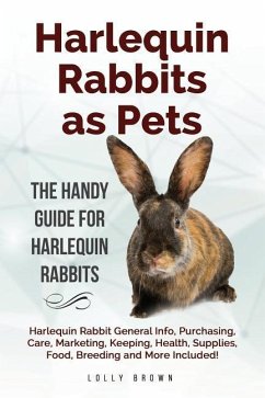 Harlequin Rabbits as Pets: Harlequin Rabbit General Info, Purchasing, Care, Marketing, Keeping, Health, Supplies, Food, Breeding and More Include - Brown, Lolly