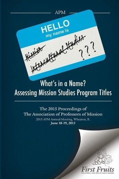 What's in a Name? Assessing Mission Studies Program Titles: The 2015 proceedings of The Association of Professors of Missions - Danielson, Robert A.