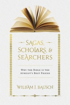 Sagas, Scholars, & Searchers: Why the Bible is the Atheist's Best Friend - Bausch, William J.