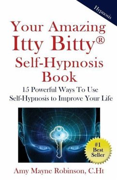 Your Amazing Itty Bitty Self-Hypnosis Book: 15 Powerful Ways To Use Self-Hypnosis To Improve Your Life - Robinson Ch T., Amy Mayne