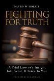 Fighting For Truth: A Trial Lawyer's Insight Into What It Takes To Win