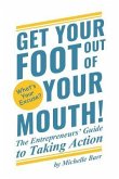 Get Your Foot Out Of Your Mouth!: The Entrepreneur's Guide to Taking Action