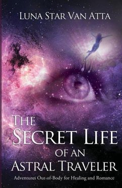 The Secret Life of an Astral Traveler: Adventures Out-of-Body for Healing and Romance - Atta, Luna Star van