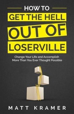 How to Get the Hell Out of Loserville: Change Your Life and Accomplish More Than You Ever Thought Possible - Kramer, Matt