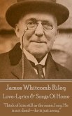 James Whitcomb Riley - Love-Lyrics & Songs Of Home: &quote;Think of him still as the same, I say. He is not dead-he is just away.&quote;