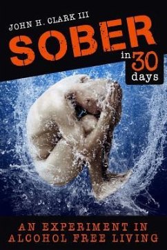 Sober in 30 Days: An Experiment in Alcohol-Free Living - Clark Iii, John H.