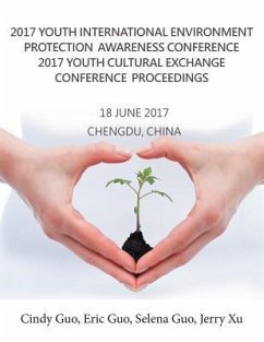 2017 Youth International Environment Protection Awareness Conference 2017 Youth Cultural Exchange Conference Proceedings: 18 June 2017 Chengdu, China - Guo, Cindy; Guo, Eric; Guo, Selena