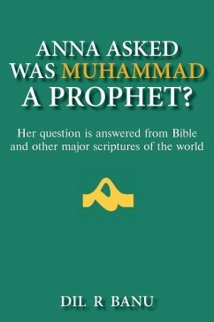 Anna Asked Was Muhammad a Prophet?: Her Question Is Answered from Bible and Other Major Scriptures of the World - Banu, Dil R.