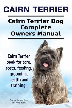 Cairn Terrier. Cairn Terrier Dog Complete Owners Manual. Cairn Terrier book for care, costs, feeding, grooming, health and training. - Moore, Asia; Hoppendale, George