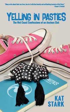 Yelling In Pasties: The Wet Coast Confessions of an Anxious Slut - Stark, Kat