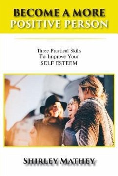 Become a More Positive Person: Three Practical Skills to Improve Your Self Esteem - Mathey, Shirley