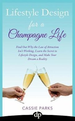 Lifestyle Design for a Champagne Life: Find Out Why the Law of Attraction Isn't Working, Learn the Secret to Lifestyle Design, and Make Your Dream a R - Parks, Cassie