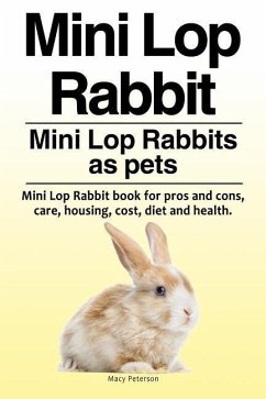 Mini Lop Rabbit. Mini Lop Rabbits as pets. Mini Lop Rabbit book for pros and cons, care, housing, cost, diet and health. - Peterson, Macy