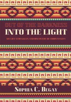 Out of the darkness into the light: My life struggles and discovery of Christianity - Begay, Sophia C.