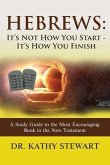 Hebrews: It's Not How You Start - It's How You Finish: A Study Guide to the Most Encouraging Book in the New Testament