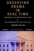 Observing Obama in Real Time: Combined Edition: PURSUING THE PROGRESSIVE CASE and THE PROGRESSIVE CASE STALLED