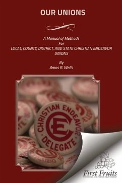 Our Unions: A Manual of Methods For Local, County, District, And State Christian Endeavor Unions - Wells, Amos R.