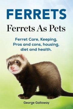 Ferrets. Ferrets As Pets. Ferret Care, Keeping, Pros and cons, housing, diet and health. - Galloway, George
