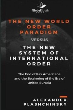 The New World Order Paradigm versus The New System of International Order: The End of Pax Americana and the Beginning of the Era of United Eurasia - Plashchinsky, Alexander