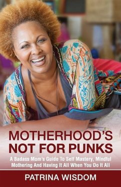 Motherhood's Not for Punks: A Badass Mom's Guide To Self Mastery, Mindful Mothering And Having It All When You Do It All - Wisdom, Patrina