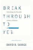 Break Through To Yes: Unlocking the Possible within a Culture of Collaboration: Revised and Updated Edition