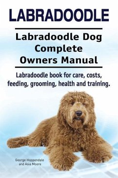 Labradoodle. Labradoodle Dog Complete Owners Manual. Labradoodle book for care, costs, feeding, grooming, health and training. - Moore, Asia; Hoppendale, George