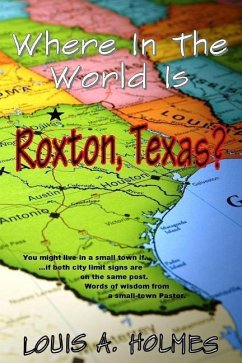 Where In The World Is Roxton, Texas?: You might live in a small town if... Words of wisdom from a small town Pastor - Holmes, Louis A.