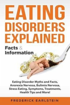 Eating Disorders Explained: Eating Disorder Myths and Facts, Anorexia Nervosa, Bulimia Nervosa, Stress Eating, Symptoms, Treatments, Health Tips a - Earlstein, Frederick