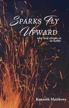 Sparks Fly Upward: Why God Allows Us to Suffer - Matthews Ph. D., Kenneth