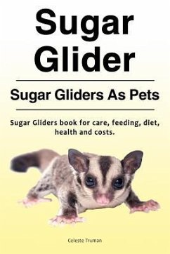 Sugar Glider. Sugar Gliders As Pets. Sugar Gliders book for care, feeding, diet, health and costs. - Truman, Celeste