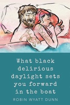 What Black Delirious Daylight Sets You Forward in the Boat - Dunn, Robin Wyatt