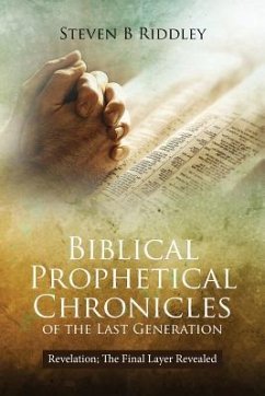 Biblical Prophetical Chronicles of the Last Generation: Revelation; The Final Layer Revealed - Riddley, Steven B.