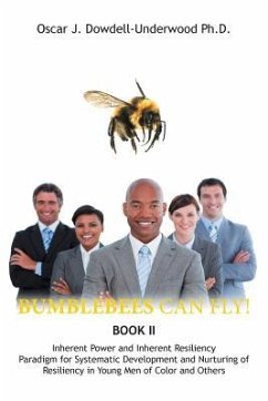 Bumblebees Can Fly!: Inherent Power and Inherent Resiliency Paradigm for Systematic Development and Nurturing of Resiliency in Young Men of - Dowdell-Underwood Ph. D., Oscar