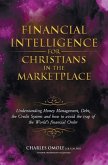 Financial Intelligence for Christians in the Marketplace: Understanding Money Management, Debt, the Credit System and how to avoid the trap of the Wor
