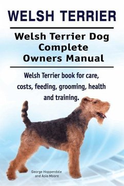 Welsh Terrier. Welsh Terrier Dog Complete Owners Manual. Welsh Terrier book for care, costs, feeding, grooming, health and training. - Moore, Asia; Hoppendale, George