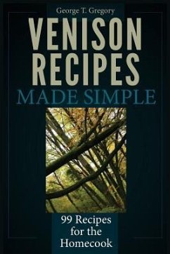 Venison Recipes Made Simple: 99 Recipes for the Homecook - Gregory, George T.