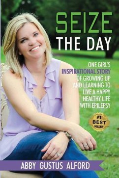 Seize the Day: One Girl's Inspirational Story of Growing Up and Learning to Live a Happy, Healthy Life with Epilepsy - Alford, Abby Gustus
