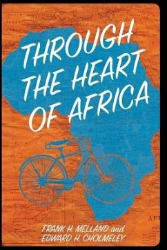 Through the Heart of Africa: Being an Account of a Journey on Bicycles and on Foot from Northern Rhodesia, past the Great Lakes, to Egypt, Undertak - Cholmeley, Edward H.; Melland, Frank H.