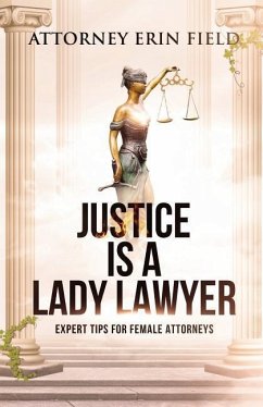 Justice Is a Lady Lawyer: Expert Tips for Female Attorneys - Field, Erin