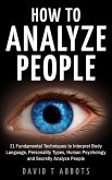How To Analyze People 21 Fundamental Techniques to Interpret Body Language, Personality Types, Human Psychology and Secretly Analyze People (eBook, ePUB)