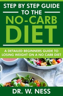 Step by Step Guide to the No-Carb Diet: A Detailed Beginners Guide to Losing Weight on a No-Carb Diet (eBook, ePUB) - Ness, W.