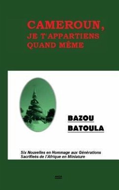 Cameroun, Je T' Appartiens Quand Même: Six Nouvelles en Hommage aux Sacrifices de l'Afrique en Miniature - Batoula, Bazou