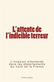 L'attente de l'indicible terreur: L'invasion allemande dans les départements du nord de la France