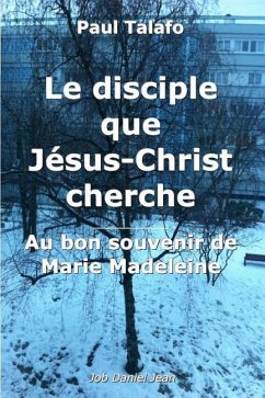 Le disciple que Jesus-Christ cherche - Au bon souvenir de Marie Madeleine - Talafo, Paul