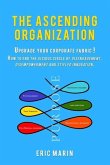 The Ascending Organization: Upgrade your corporate fabric! How to end the vicious circle of disengagement, disempowerment and stifled innovation.