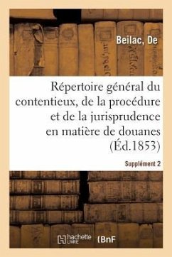 Répertoire Général Du Contentieux, de la Procédure Et de la Jurisprudence En Matière de Douanes: Supplément 2 - Beilac, de