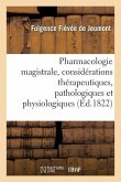 Pharmacologie Magistrale, Avec Des Considérations Thérapeutiques, Pathologiques Et Physiologiques